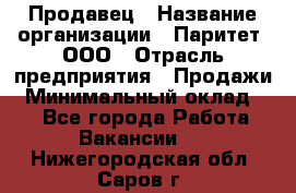 Продавец › Название организации ­ Паритет, ООО › Отрасль предприятия ­ Продажи › Минимальный оклад ­ 1 - Все города Работа » Вакансии   . Нижегородская обл.,Саров г.